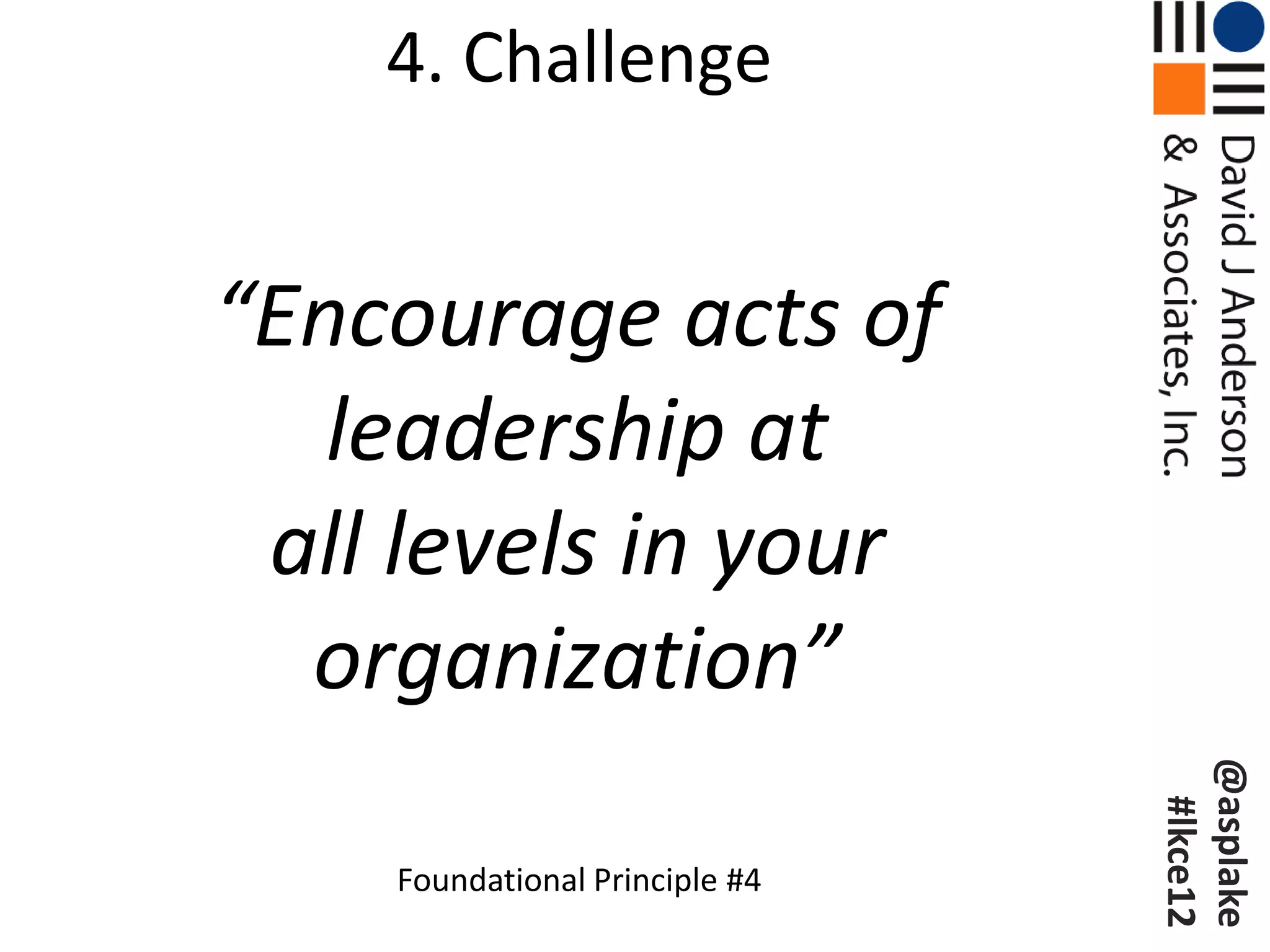 4. Challenge


“Encourage acts of
   leadership at
 all levels in your
  organization”




                                @asplake
                                 #lkce12
    Foundational Principle #4
 
