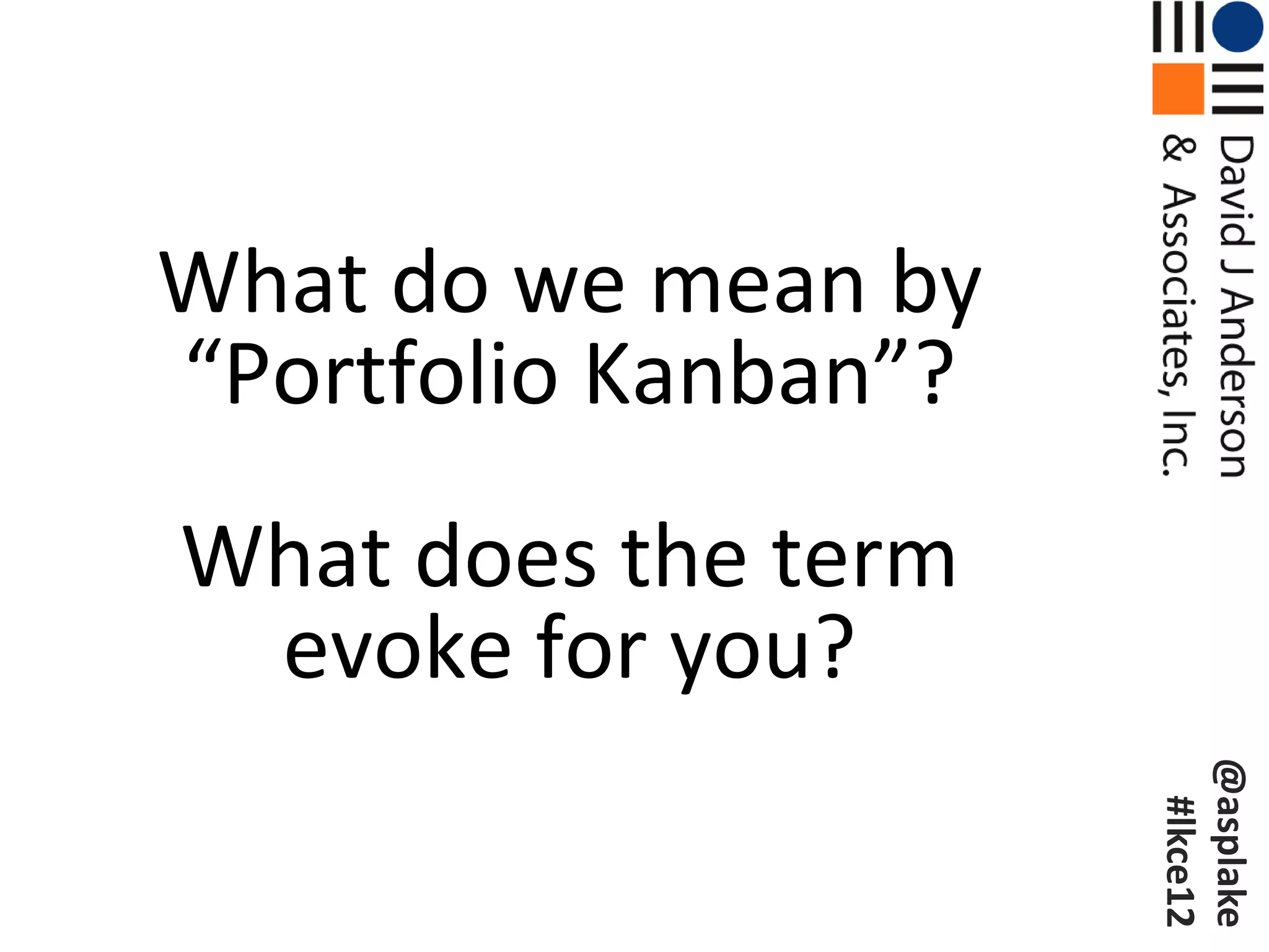 What do we mean by
“Portfolio Kanban”?
What does the term
 evoke for you?




                      @asplake
                       #lkce12
 