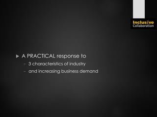  A PRACTICAL response to
− 3 characteristics of industry
− and increasing business demand
 