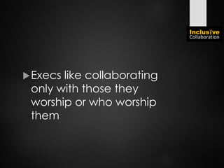Execs like collaborating
only with those they
worship or who worship
them
 