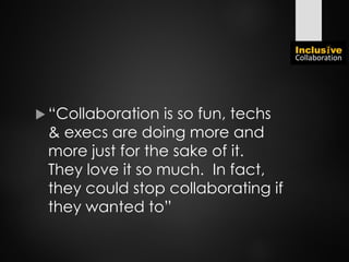  “Collaboration is so fun, techs
& execs are doing more and
more just for the sake of it.
They love it so much. In fact,
they could stop collaborating if
they wanted to”
 