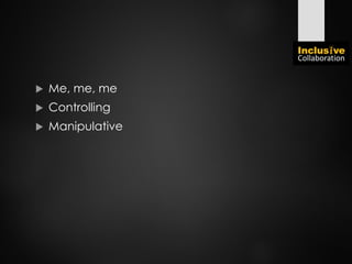  Me, me, me
 Controlling
 Manipulative
 