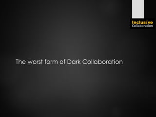 The worst form of Dark Collaboration
 