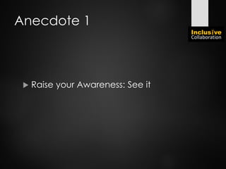 Anecdote 1
 Raise your Awareness: See it
 