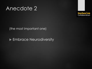 Anecdote 2
(the most important one)
 Embrace Neurodiversity
 