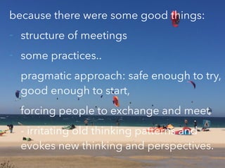 TEXT
because there were some good things:
- structure of meetings
- some practices..
- pragmatic approach: safe enough to ...
