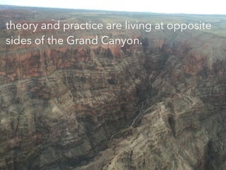 TEXT
theory and practice are living at opposite
sides of the Grand Canyon.
 