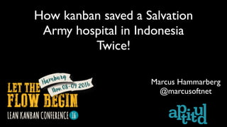 How kanban saved a Salvation
Army hospital in Indonesia
Twice!
Marcus Hammarberg
@marcusoftnet
 