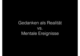 Gedanken als Realität  
vs. 
Mentale Ereignisse
 