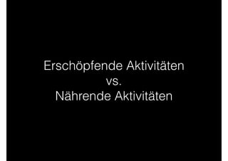 Erschöpfende Aktivitäten  
vs. 
Nährende Aktivitäten
 
