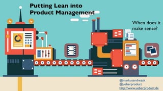 @markusandrezak
@ueberproduct
http://www.ueberproduct.de
Putting Lean into
Product Management
When does it
make sense?
 