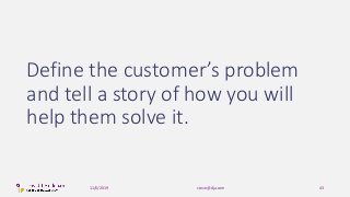 Define the customer’s problem
and tell a story of how you will
help them solve it.
steve@dja.com 4311/6/2019
 