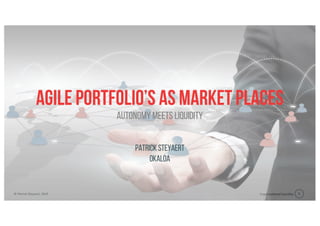 Organizational liquidity© Patrick Steyaert, 2019 1
Agile portfolio’s as market places
PatrickSteyaert
Okaloa
Autonomy meets liquidity
 