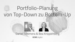 Portfolio-Planung
von Top-Down zu Bottom-Up
Daniel Schimera & Bea Knippenberg
 