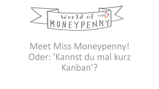 Meet Miss Moneypenny!
Oder: 'Kannst du mal kurz
Kanban'?
 