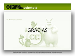 GRACIAS Tomado de: http://nopiedra.wordpress.com/2008/02/20/tipos-de-licencias-creative-commons/ 