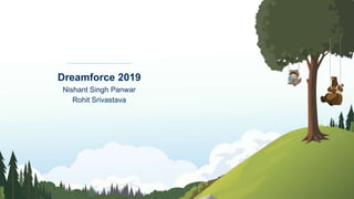 Dreamforce 2019
Nishant Singh Panwar
Rohit Srivastava
 