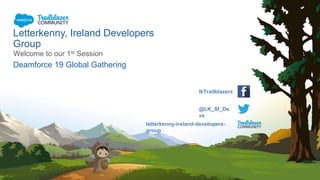 Letterkenny, Ireland Developers
Group
Welcome to our 1st Session
Deamforce 19 Global Gathering
letterkenny-ireland-developers-
group
@LK_Sf_De
vs
lkTrailblazers
 