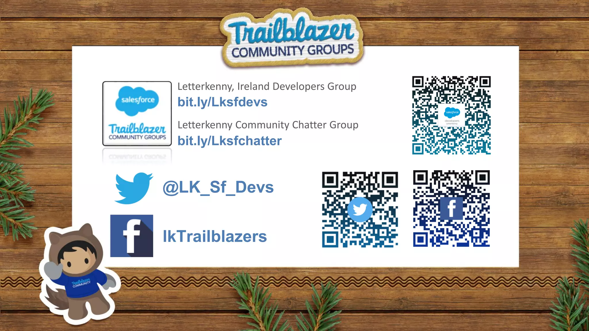 @LK_Sf_Devs
lkTrailblazers
bit.ly/Lksfdevs
bit.ly/Lksfchatter
Letterkenny, Ireland Developers Group
Letterkenny Community Chatter Group
 