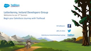 Letterkenny, Ireland Developers Group
Welcome to our 2nd Session
Begin your Salesforce Journey with Trailhead
letterkenny-ireland-developers-group
@LK_Sf_Devs
lkTrailblazers
 
