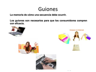 © Copyright Excellentia Fervic Education
Guiones
La memoria de cómo una secuencia debe ocurrir.
Los guiones son necesarios para que los consumidores compren
con eficacia.
 