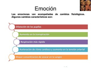 © Copyright Excellentia Fervic Education
Emoción
Las emociones van acompañadas de cambios fisiológicos.
Algunos cambios característicos son:
Dilatación de las pupilas
Aumento en la transpiración
Respiración más rápida
Aceleración de ritmo cardiaco y aumento en la tensión arterial
Mayor concentración de azúcar en la sangre
 