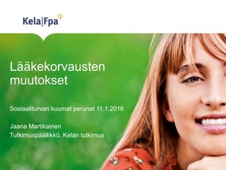 Lääkekorvausten
muutokset
Sosiaaliturvan kuumat perunat 11.1.2016
Jaana Martikainen
Tutkimuspäällikkö, Kelan tutkimus
 