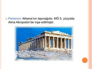 Partenon; Athena’nın tapınağıdır, MÖ 5. yüzyılda 
Atina Akropolün’de inşa edilmiştir. 
 