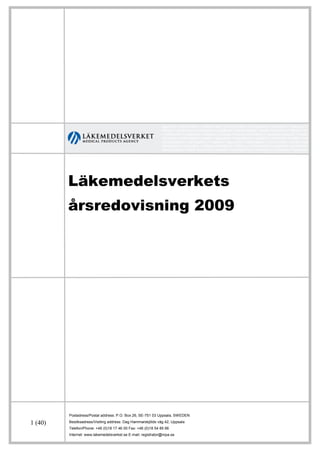 Läkemedelsverkets
         årsredovisning 2009




         Postadress/Postal address: P.O. Box 26, SE-751 03 Uppsala, SWEDEN

1 (40)   Besöksadress/Visiting address: Dag Hammarskjölds väg 42, Uppsala
         Telefon/Phone: +46 (0)18 17 46 00 Fax: +46 (0)18 54 85 66
         Internet: www.lakemedelsverket.se E-mail: registrator@mpa.se
 