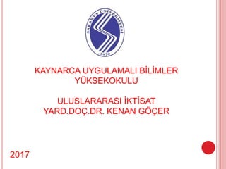 KAYNARCA UYGULAMALI BİLİMLER
YÜKSEKOKULU
ULUSLARARASI İKTİSAT
YARD.DOÇ.DR. KENAN GÖÇER
2017
 