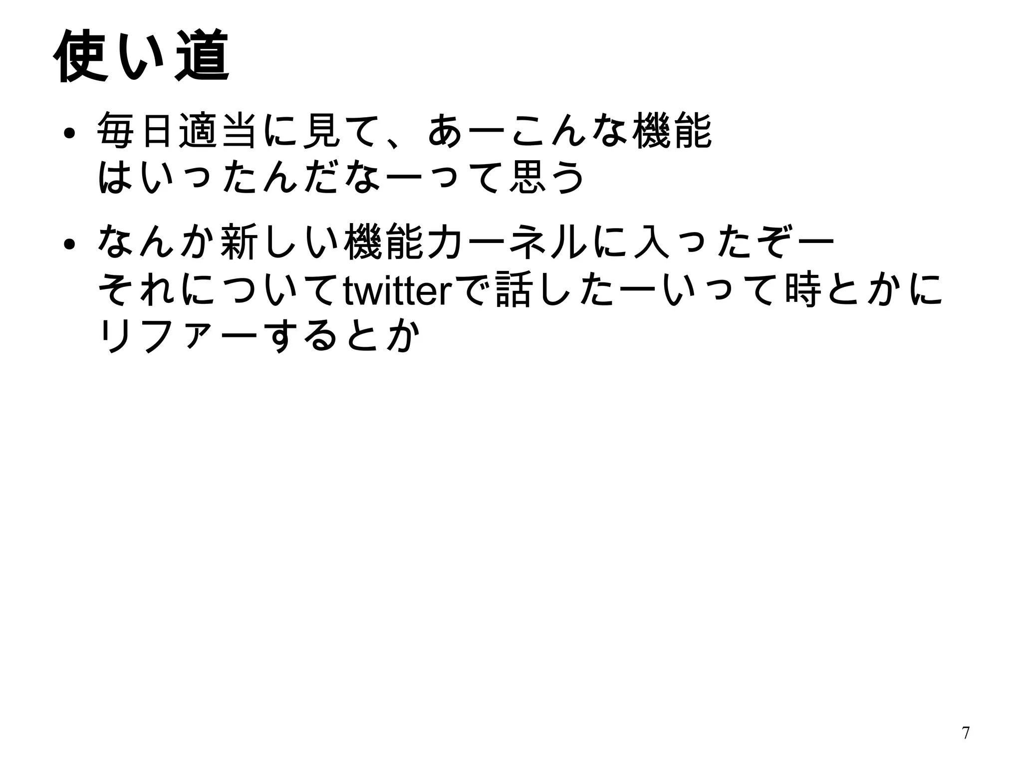 使い道
●   毎日適当に見て、あーこんな機能
    はいったんだなーって思う
●   なんか新しい機能カーネルに入ったぞー
    それについてtwitterで話したーいって時とかに
    リファーするとか




                                7
 