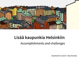 Lisää kaupunkia Helsinkiin 
Accomplishments and challenges 
Stockholm 6.9.2014 - Otso Kivekäs 
 