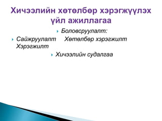  Боловсруулалт:
 Сайжруулалт Хөтөлбөр хэрэгжилт
Хэрэгжилт
 Хичээлийн судалгаа
 