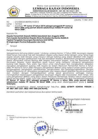 Media riset pendidikan dan pelatihan
LEMBAGA KAJIAN INDONESIA
KEMENTERIAN DALAM NEGERI RI – SKT. NO. 149 / D.III.I/ I / 2011
Kantor Utama : Jl. Kapausari - Amanah No. 2 Gd. Lantai 1,2 Tangkerang Timur, Pekanbaru – Riau
Jakarta : Jl. Kelapa Dua No. 45.Telp./Fax. (021) 49773989. E.Mail : lembagakajian Indonesia@yahoo.co.id
Bandung : Jl. Melong Asih, Komp. Saibi No.5. Telp./Fax. (022) 6078479, Email. sekretariatlki@yahoo.com
Jakarta, 11 Mei 2015
No : Und.008/LKI-BIMTEK/VI/2015
Lamp : 1lembar
Hal : Sosialisasi “PP nomor 27 tahun 2014 sebagai pengganti PP nomor 6
tahun 2006 yang pernah direvisi sebelumnya melalui PP nomor 38
tahun 2008”.
Kepada Yth,
Kepala Pemerintah Daerah/SEKDA/Sekretariat dan Anggota DPRD
Para kepala Kementerian/Kepala Dinas/Ka.Badan/Ka.Kantor/BUMN/D
Pejabat Pengelola Keuangan/Bendahara (Unit SKPD)
Di Lingkungan Provinsi/Kabupaten dan Kota
di-
Tempat
Dengan Hormat,
Sebagaimana tertuang dalam pasal 1 Undang- undang Nomor 17 Tahun 2003, keuangan negara
tidak hanya mencakup hak dan kewajiban negara yang dapat dinilai dengan uang, tetapi juga
segala sesuatu baik berupa uang maupun berupa barang yang dapat dijadikan milik negara
sehubungan dengan pelaksanaan hak dan kewajiban tersebut. Berdasarkan pengertian tersebut,
dapat disimpulkan bahwa Barang Milik Negara merupakan bagian yang tak terpisahkan dari
Keuangan Negara, maka diperlukan dasar hukum yang mengatur mengenai pengelolaan
barang milik negara. Perlu waktu tiga tahun untuk merumuskan dan mengesahkan kebijakan
mengenai pengelolaan barang milik negara ke dalam Peraturan Pemerintah Nomor 6 Tahun
2006. PP Nomor 6 Tahun 2006 mengatur pengelolaan BMN/D yang meliputi proses perencanaan,
penganggaran, pengadaan, pemeliharaan, pengendalian, dan pertanggungjawaban. Dengan
terbitnya peraturan ini, diharapkan pengelolaan aset negara dapat dilakukan secara professional
dan modern dengan mengedepankan prinsip good governance sehingga mampu
meningkatkan kepercayaan pengelolaan keuangan negara dari masyarakat. Akan tetapi, tata
cara pengelolaan BMN/D yang diatur dalam Peraturan Pemerintah tersebut belum sepenuhnya
dapat secara efektif maka, kami dari Lembaga Kajian Indonesia (LKI) akan mengadakan Sosialisasi
PP Nomor 27 tahun 2014 sebagai pengganti PP Nomor 6 tahun 2006 yang pernah direvisi
sebelumnya melalui PP Nomor 38 tahun 2008. yang akan diselenggarakan pada ( Jadwal
terlampir).
Konfirmasi pendaftaran dapat menghubungi Telp./Fax. (022) 6078479 KONTAK PERSON :
HP. 0821 3001 2331, 0822 1444 1000 (Sdr.Ramli).
Demikian perhatian dan kerjasamanya diucapkan terima kasih.
Ketua Lembaga Kajian Indonesia
HARUN KUSNI, SE
NIK. 029 11108 001
Tembusan, :
1. Kepala Pusat Manajemen Keuangan Jakarta
2. Arsip
 