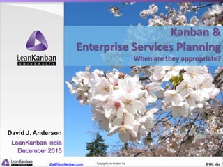 Copyright Lean Kanban Inc.dja@leankanban.com @LKI_dja
Kanban &
Enterprise Services Planning
When are they appropriate?
David J. Anderson
LeanKanban India
December 2015
 
