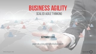 Business Agility© Patrick Steyaert, 2018 1
Business agility
September2018
patrick.steyaert@okaloa.com
Scaled agile thinking
 