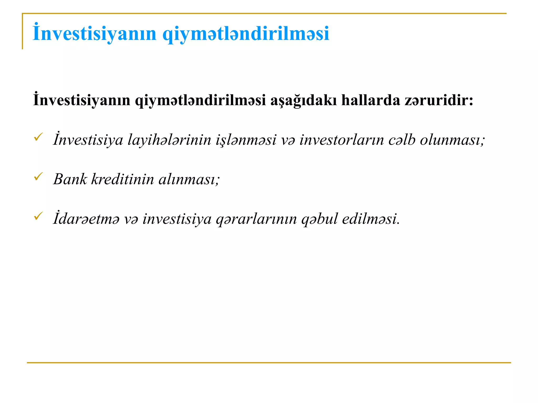 İnvestisiyanın qiymətləndirilməsi


İnvestisiyanın qiymətləndirilməsi aşağıdakı hallarda zəruridir:

   İnvestisiya layihələrinin işlənməsi və investorların cəlb olunması;

   Bank kreditinin alınması;

   İdarəetmə və investisiya qərarlarının qəbul edilməsi.
 