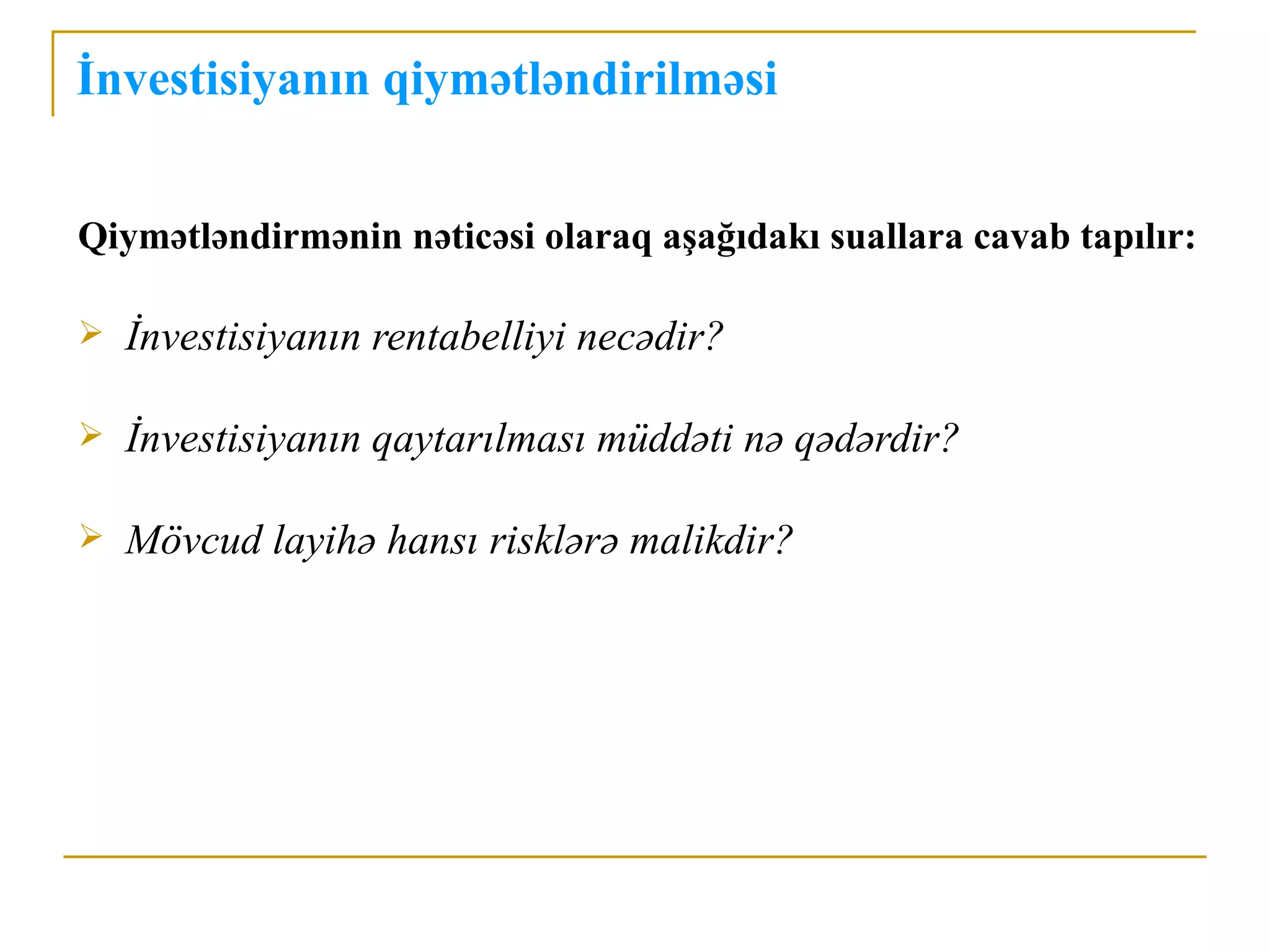 İnvestisiyanın qiymətləndirilməsi


Qiymətləndirmənin nəticəsi olaraq aşağıdakı suallara cavab tapılır:

   İnvestisiyanın rentabelliyi necədir?

   İnvestisiyanın qaytarılması müddəti nə qədərdir?

   Mövcud layihə hansı risklərə malikdir?
 