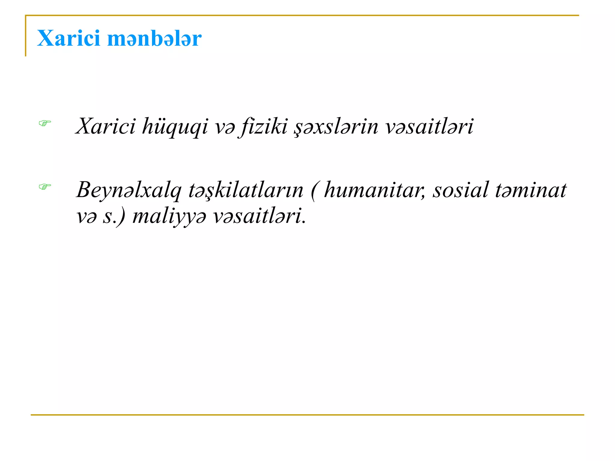 Xarici mənbələr


   Xarici hüquqi və fiziki şəxslərin vəsaitləri

   Beynəlxalq təşkilatların ( humanitar, sosial təminat
    və s.) maliyyə vəsaitləri.
 