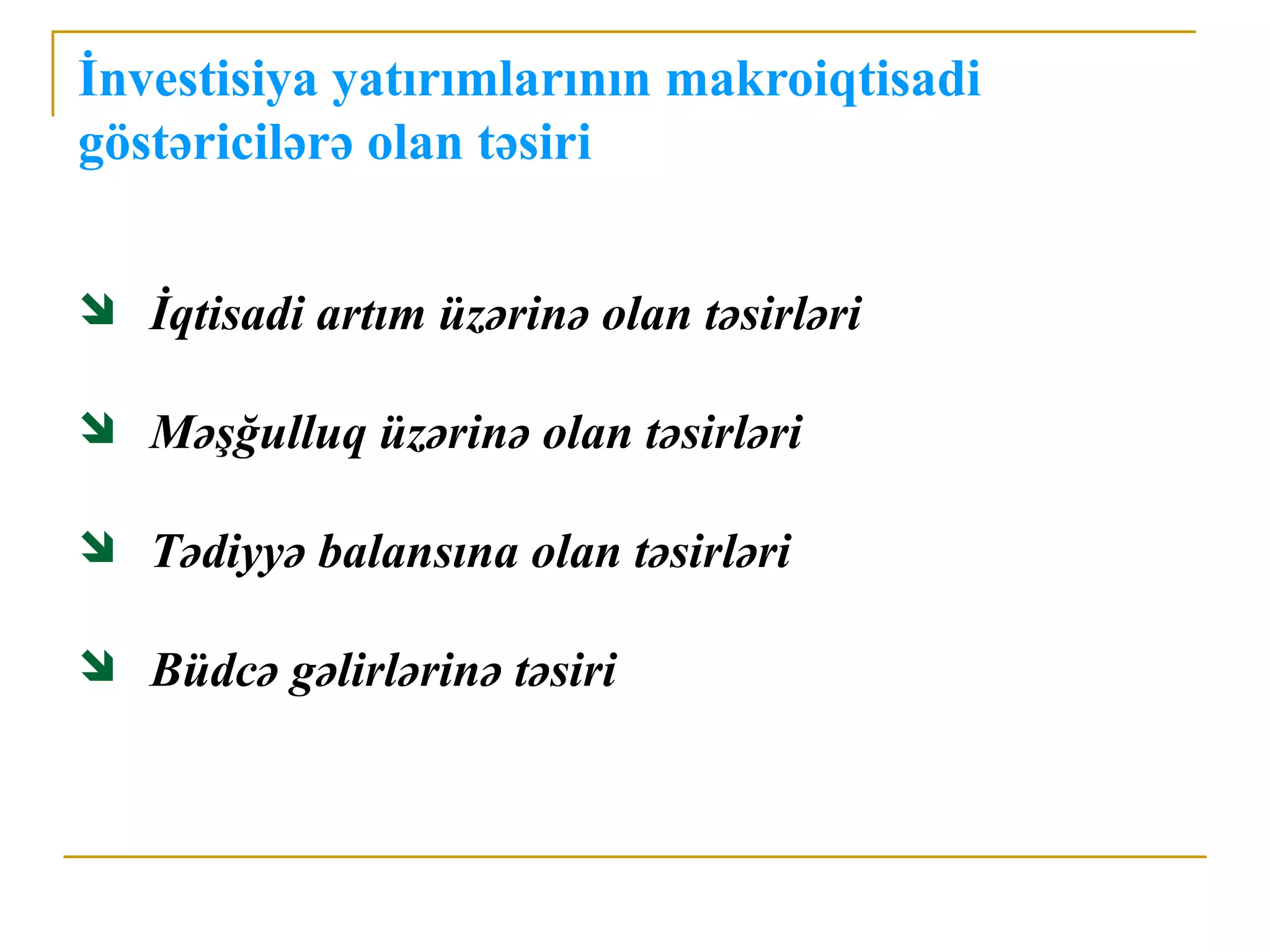 İnvestisiya yatırımlarının makroiqtisadi
göstəricilərə olan təsiri


 İqtisadi artım üzərinə olan təsirləri

 Məşğulluq üzərinə olan təsirləri

 Tədiyyə balansına olan təsirləri

 Büdcə gəlirlərinə təsiri
 