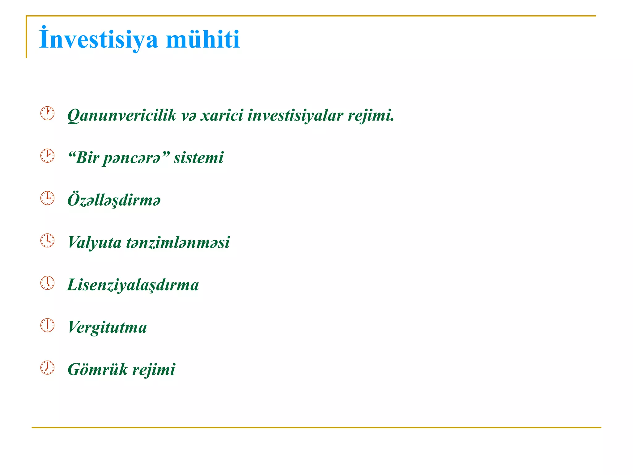 İnvestisiya mühiti

 Qanunvericilik və xarici investisiyalar rejimi.

 “Bir pəncərə” sistemi

 Özəlləşdirmə

 Valyuta tənzimlənməsi

 Lisenziyalaşdırma

 Vergitutma

 Gömrük rejimi
 