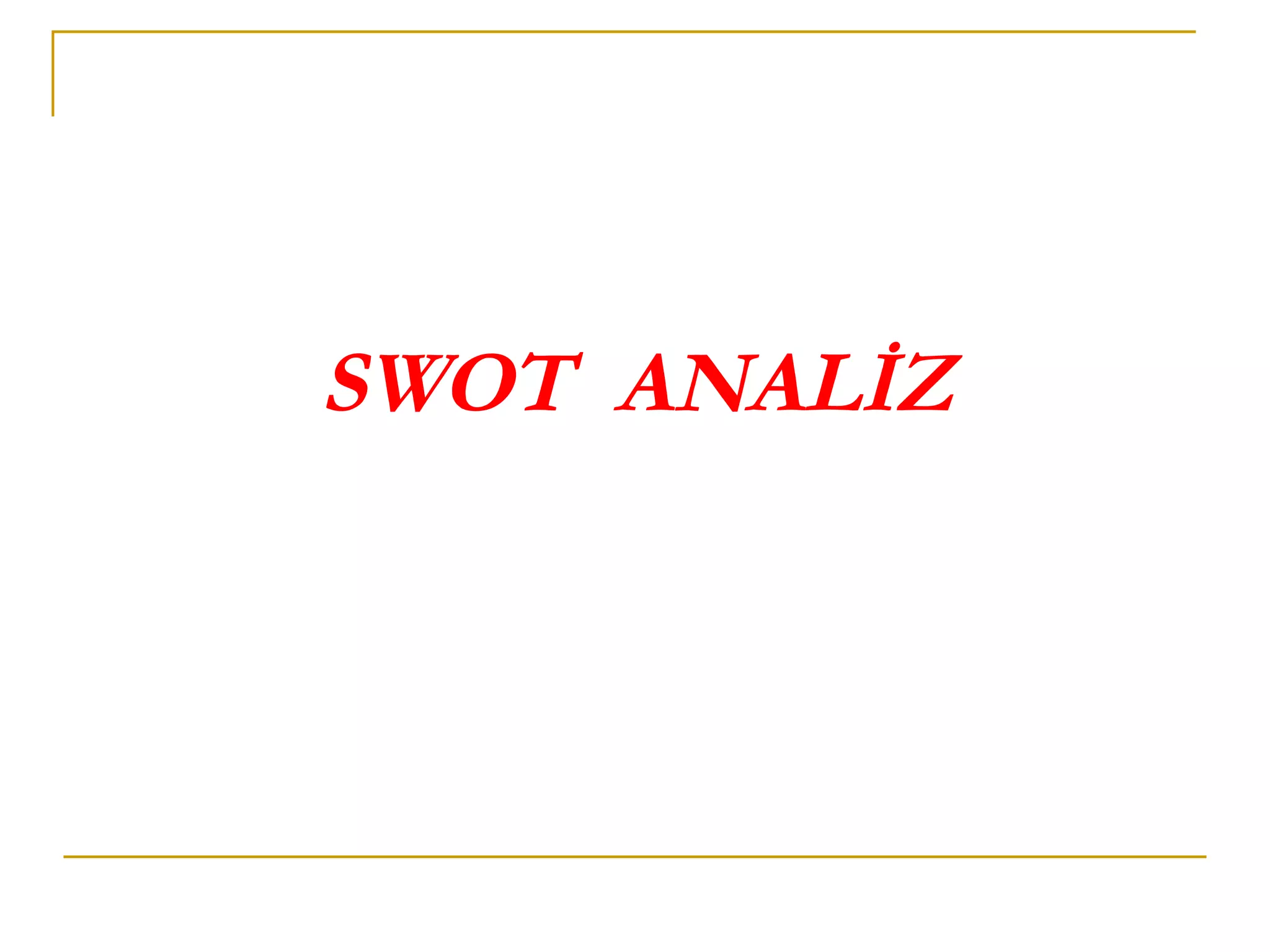 SWOT ANALİZ
 