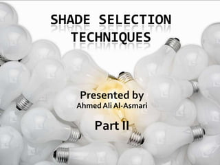 Shade Selection techniques  Presented by Ahmed Ali Al-Asmari Part II 