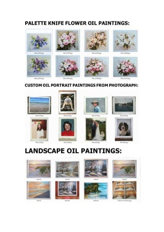 PALETTE KNIFE FLOWER OIL PAINTINGS:
CUSTOM OIL PORTRAIT PAINTINGS FROM PHOTOGRAPH:
LANDSCAPE OIL PAINTINGS:
 