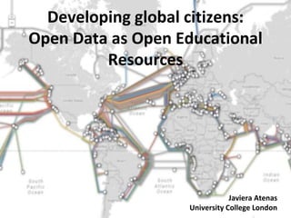 Developing global citizens:
Open Data as Open Educational
Resources
Javiera Atenas
University College London
 