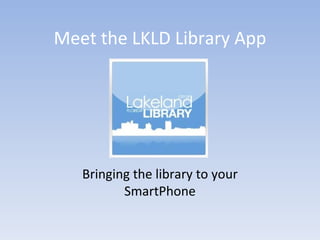 Meet the LKLD Library App




   Bringing the library to your
          SmartPhone
 
