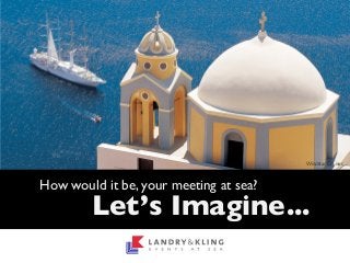 How would it be, your meeting at sea?
Let’s Imagine...
Windstar Cruises
 