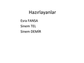 Hazırlayanlar
Esra FANSA
Sinem TEL
Sinem DEMİR
 
