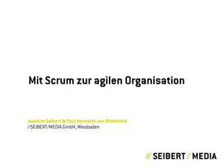 Joachim Seibert & Paul Herwarth von Bittenfeld
//SEIBERT/MEDIA GmbH, Wiesbaden
Mit Scrum zur agilen Organisation
 