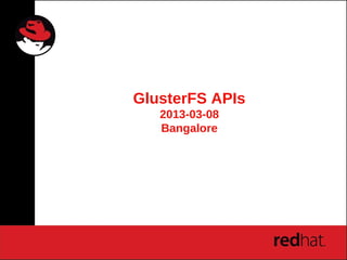 GlusterFS APIs
2013-03-08
Bangalore
 